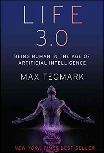 Life 3.0: Being Human in the Age of Artificial Intelligence –by Max Tegmark  
